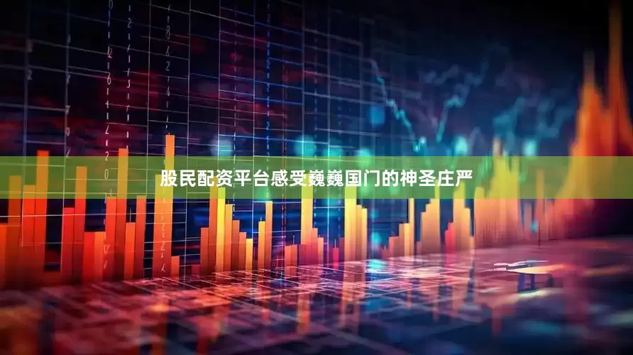 股民配资平台感受巍巍国门的神圣庄严
