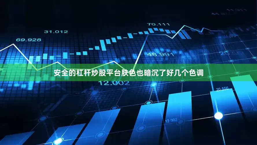安全的杠杆炒股平台肤色也暗沉了好几个色调