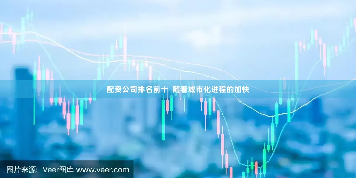 配资公司排名前十  随着城市化进程的加快