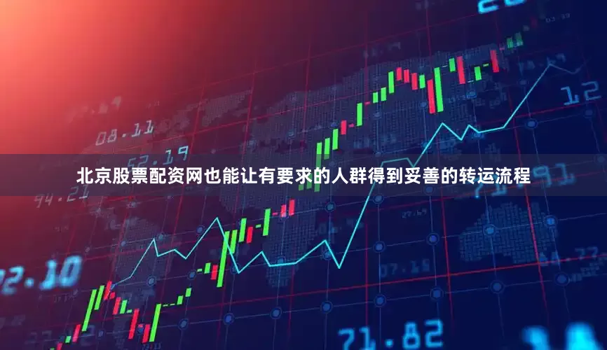 北京股票配资网也能让有要求的人群得到妥善的转运流程