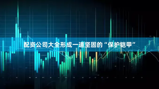 配资公司大全形成一道坚固的“保护铠甲”