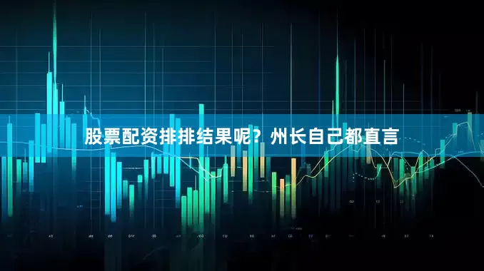 股票配资排排结果呢？州长自己都直言