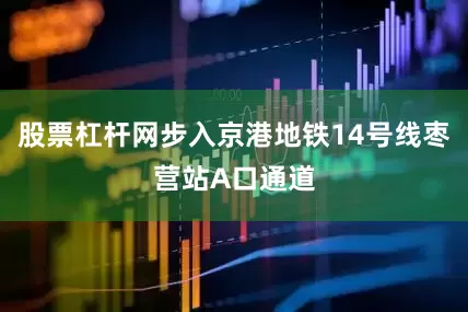 股票杠杆网步入京港地铁14号线枣营站A口通道