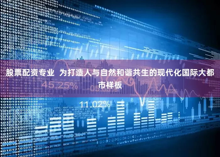 股票配资专业  为打造人与自然和谐共生的现代化国际大都市样板