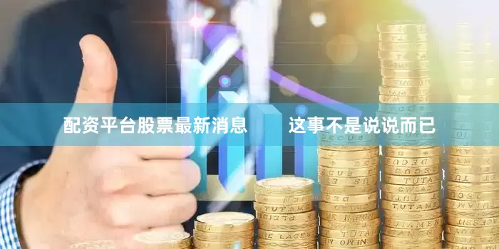 配资平台股票最新消息        这事不是说说而已