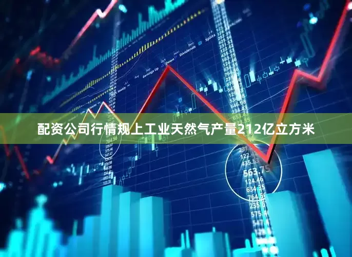 配资公司行情规上工业天然气产量212亿立方米