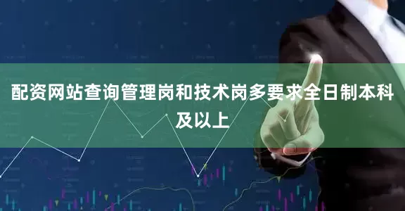配资网站查询管理岗和技术岗多要求全日制本科及以上